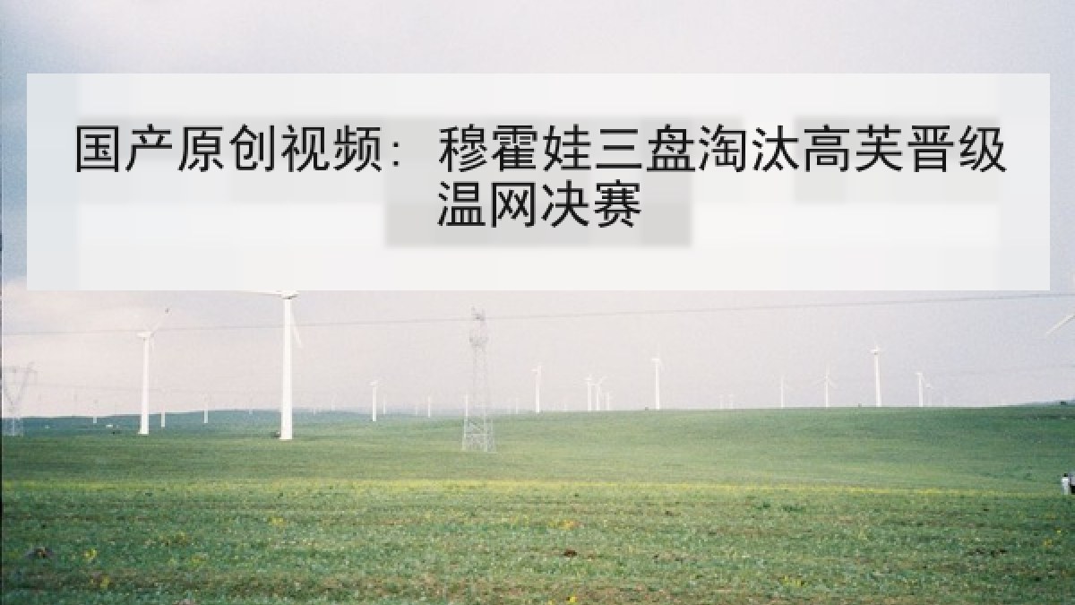 国产原创视频: 穆霍娃三盘淘汰高芙晋级温网决赛