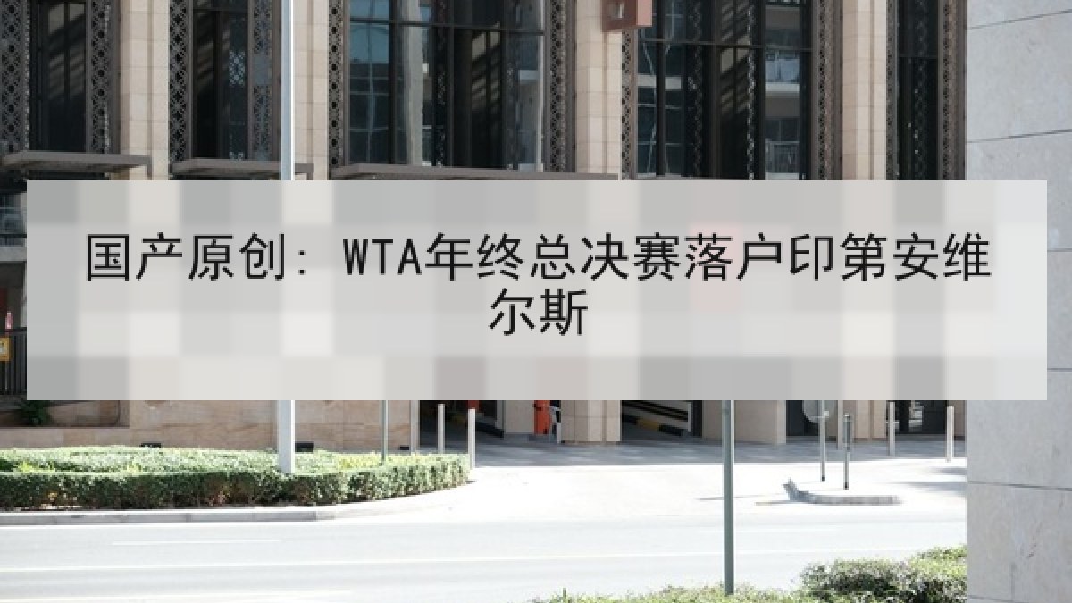 国产原创: WTA年终总决赛落户印第安维尔斯 国产原创: WTA年终总决赛落户印第安维尔斯
