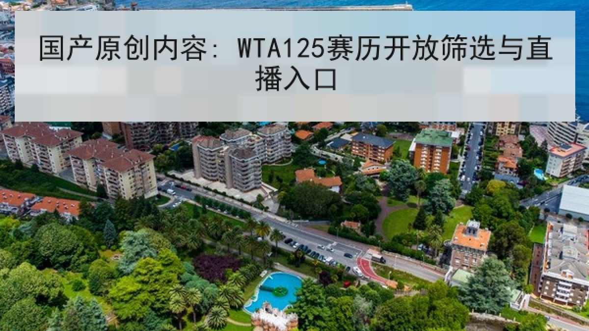 国产原创内容: WTA125赛历开放筛选与直播入口