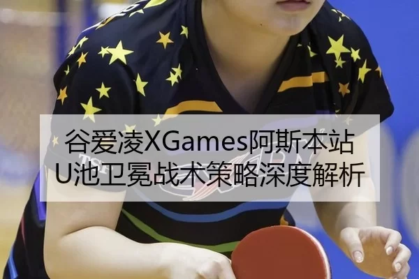 谷爱凌XGames阿斯本站U池卫冕战术策略深度解析