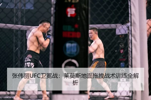 张伟丽UFC卫冕战：莱莫斯地面拖拽战术训练全解析