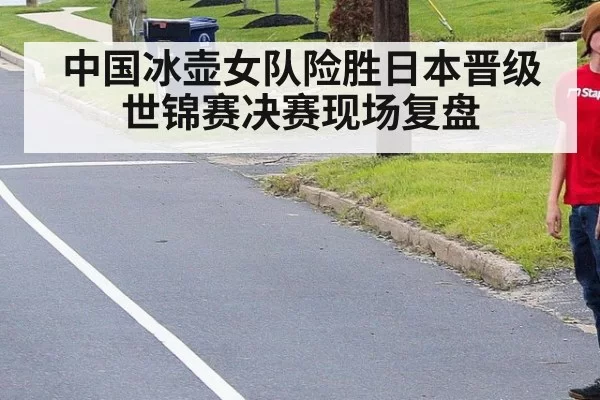 中国冰壶女队险胜日本晋级世锦赛决赛现场复盘