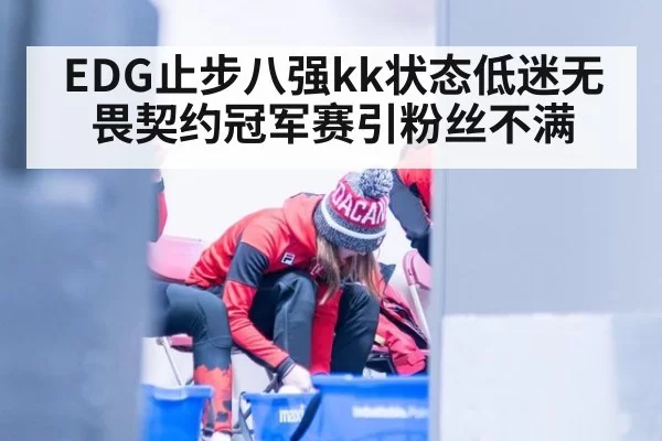 EDG止步八强kk状态低迷无畏契约冠军赛引粉丝不满