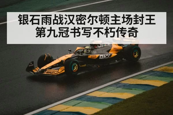 银石雨战汉密尔顿主场封王 第九冠书写不朽传奇