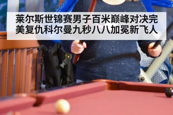 莱尔斯世锦赛男子百米巅峰对决完美复仇科尔曼九秒八八加冕新飞人