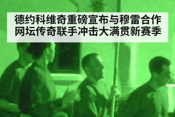 德约科维奇重磅宣布与穆雷合作网坛传奇联手冲击大满贯新赛季