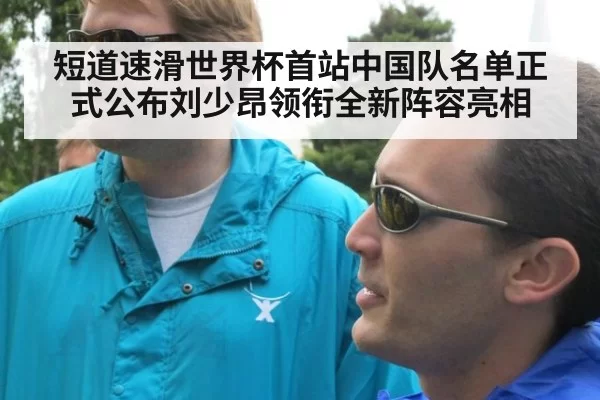 短道速滑世界杯首站中国队名单正式公布刘少昂领衔全新阵容亮相