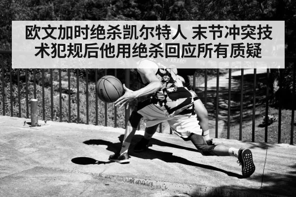 欧文加时绝杀凯尔特人 末节冲突技术犯规后他用绝杀回应所有质疑
